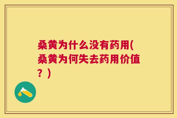 桑黄为什么没有药用(桑黄为何失去药用价值?) 桑黄为什么没有药用(桑黄为何失去药用价值?)