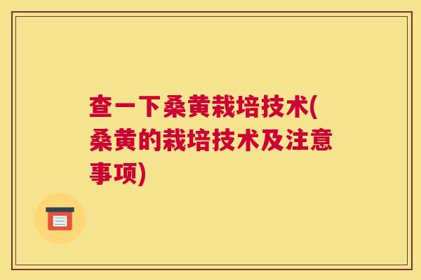 查一下桑黄栽培技术(桑黄的栽培技术及注意事项) 查一下桑黄栽培技术(桑黄的栽培技术及注意事项)