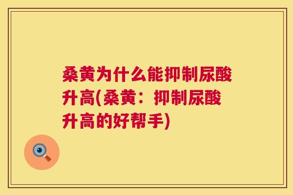 桑黄为什么能抑制尿酸升高(桑黄:抑制尿酸升高的好帮手) 桑黄为什么能抑制尿酸升高(桑黄:抑制尿酸升高的好帮手)
