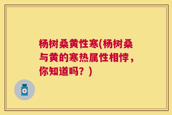 杨树桑黄性寒(杨树桑与黄的寒热属性相悖,你知道吗?) 杨树桑黄性寒(杨树桑与黄的寒热属性相悖,你知道吗?)