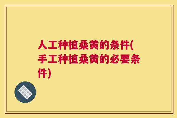 人工种植桑黄的条件(手工种植桑黄的必要条件) 人工种植桑黄的条件(手工种植桑黄的必要条件)
