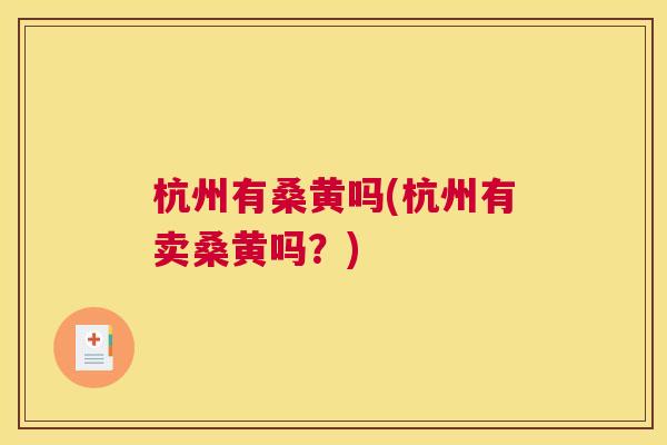 杭州有桑黄吗(杭州有卖桑黄吗?) 杭州有桑黄吗(杭州有卖桑黄吗?)