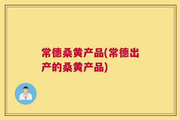 常德桑黄产品(常德出产的桑黄产品)