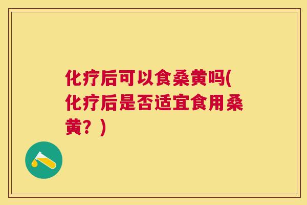 后可以食桑黄吗(后是否适宜食用桑黄?) 后可以食桑黄吗(后是否适宜食用桑黄?)