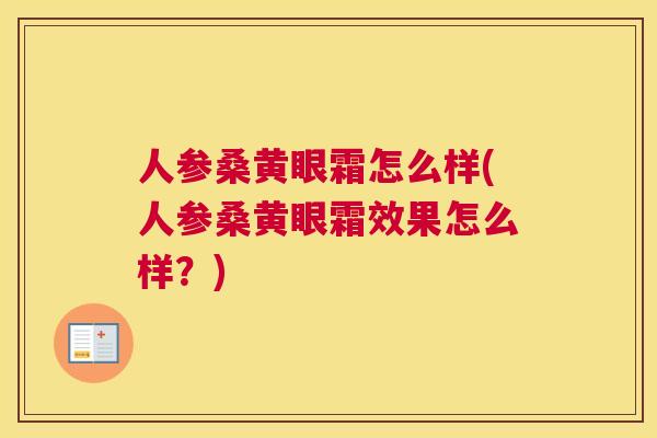 人参桑黄眼霜怎么样(人参桑黄眼霜效果怎么样?) 人参桑黄眼霜怎么样(人参桑黄眼霜效果怎么样?)