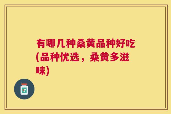 有哪几种桑黄品种好吃(品种优选,桑黄多滋味) 有哪几种桑黄品种好吃(品种优选,桑黄多滋味)