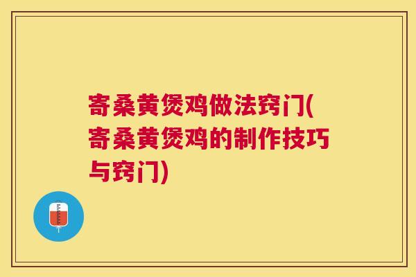 寄桑黄煲鸡做法窍门(寄桑黄煲鸡的制作技巧与窍门) 寄桑黄煲鸡做法窍门(寄桑黄煲鸡的制作技巧与窍门)