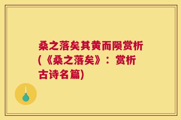 桑之落矣其黄而陨赏析(《桑之落矣》:赏析古诗名篇) 桑之落矣其黄而陨赏析(《桑之落矣》:赏析古诗名篇)