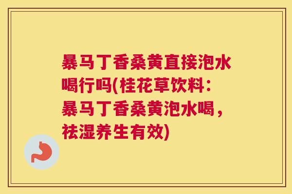 暴马丁香桑黄直接泡水喝行吗(桂花草饮料:暴马丁香桑黄泡水喝,祛湿养生有效) 暴马丁香桑黄直接泡水喝行吗(桂花草饮料:暴马丁香桑黄泡水喝,祛湿养生有效)
