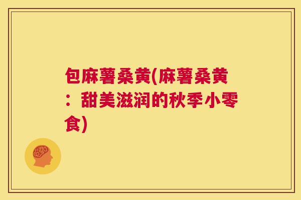 包麻薯桑黄(麻薯桑黄:甜美滋润的秋季小零食) 包麻薯桑黄(麻薯桑黄:甜美滋润的秋季小零食)
