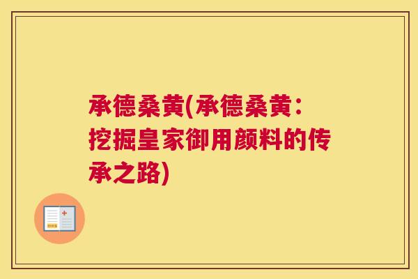 承德桑黄(承德桑黄:挖掘皇家御用颜料的传承之路) 承德桑黄(承德桑黄:挖掘皇家御用颜料的传承之路)