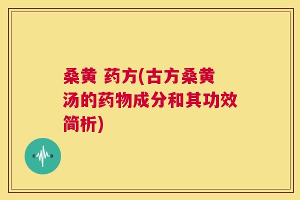 桑黄 药方(古方桑黄汤的成分和其功效简析) 桑黄 药方(古方桑黄汤的成分和其功效简析)