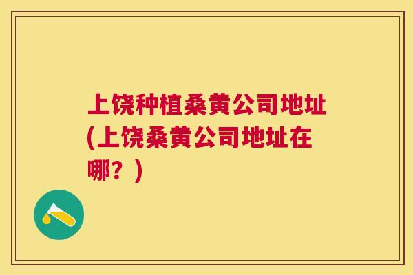 上饶种植桑黄公司地址(上饶桑黄公司地址在哪?) 上饶种植桑黄公司地址(上饶桑黄公司地址在哪?)