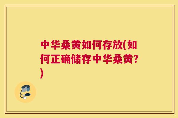 中华桑黄如何存放(如何正确储存中华桑黄?) 中华桑黄如何存放(如何正确储存中华桑黄?)