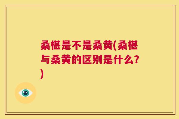 桑椹是不是桑黄(桑椹与桑黄的区别是什么?) 桑椹是不是桑黄(桑椹与桑黄的区别是什么?)