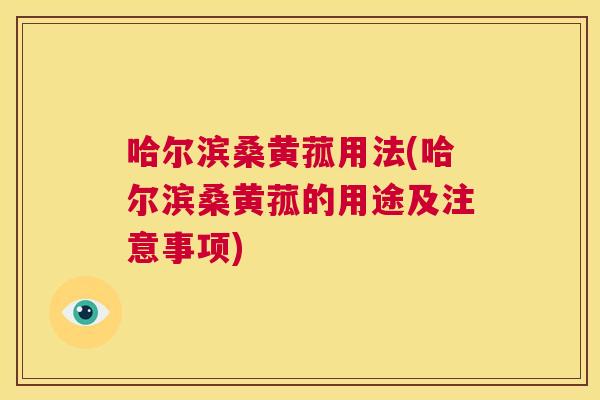 哈尔滨桑黄菰用法(哈尔滨桑黄菰的用途及注意事项) 哈尔滨桑黄菰用法(哈尔滨桑黄菰的用途及注意事项)
