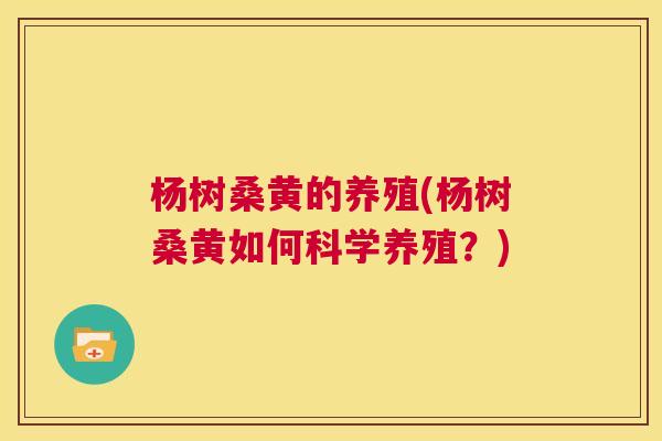 杨树桑黄的养殖(杨树桑黄如何科学养殖?) 杨树桑黄的养殖(杨树桑黄如何科学养殖?)