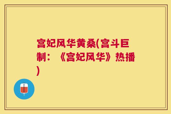 宫妃风华黄桑(宫斗巨制:《宫妃风华》热播) 宫妃风华黄桑(宫斗巨制:《宫妃风华》热播)