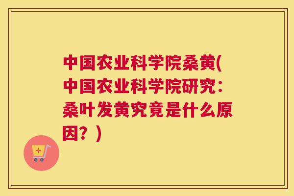 中国农业科学院桑黄(中国农业科学院研究:桑叶发黄究竟是什么原因?) 中国农业科学院桑黄(中国农业科学院研究:桑叶发黄究竟是什么原因?)