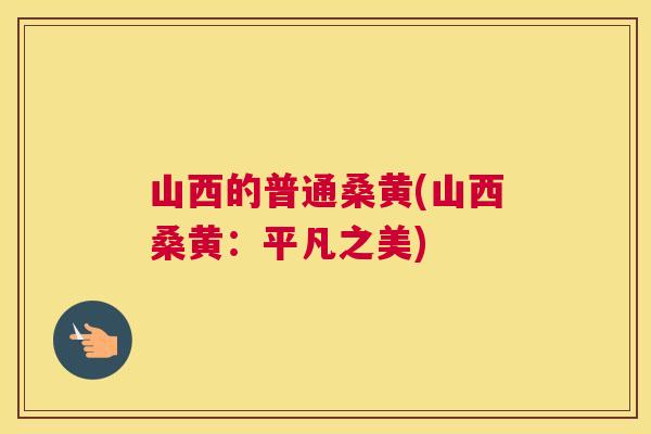 山西的普通桑黄(山西桑黄:平凡之美) 山西的普通桑黄(山西桑黄:平凡之美)