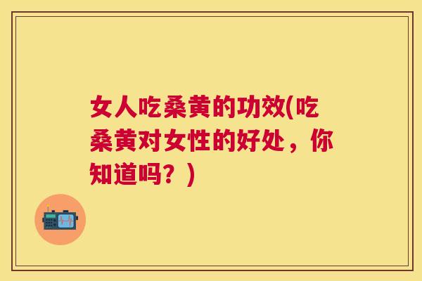 女人吃桑黄的功效(吃桑黄对女性的好处,你知道吗?) 女人吃桑黄的功效(吃桑黄对女性的好处,你知道吗?)