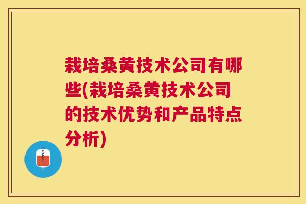 栽培桑黄技术公司有哪些(栽培桑黄技术公司的技术优势和产品特点分析) 栽培桑黄技术公司有哪些(栽培桑黄技术公司的技术优势和产品特点分析)