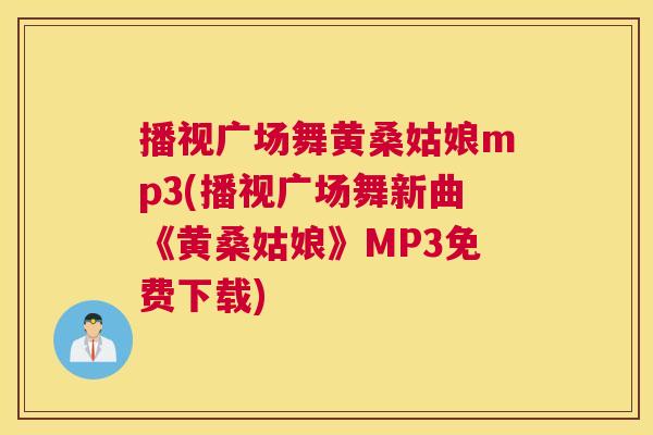 播视广场舞黄桑姑娘mp3(播视广场舞新曲《黄桑姑娘》MP3免费下载) 播视广场舞黄桑姑娘mp3(播视广场舞新曲《黄桑姑娘》MP3免费下载)