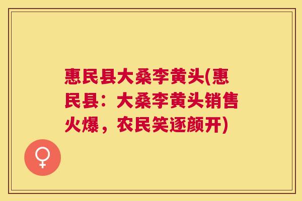 惠民县大桑李黄头(惠民县:大桑李黄头销售火爆,农民笑逐颜开) 惠民县大桑李黄头(惠民县:大桑李黄头销售火爆,农民笑逐颜开)