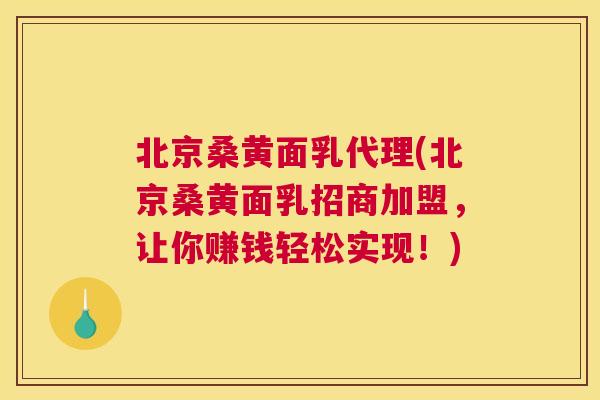 北京桑黄面乳代理(北京桑黄面乳招商加盟,让你赚钱轻松实现!) 北京桑黄面乳代理(北京桑黄面乳招商加盟,让你赚钱轻松实现!)