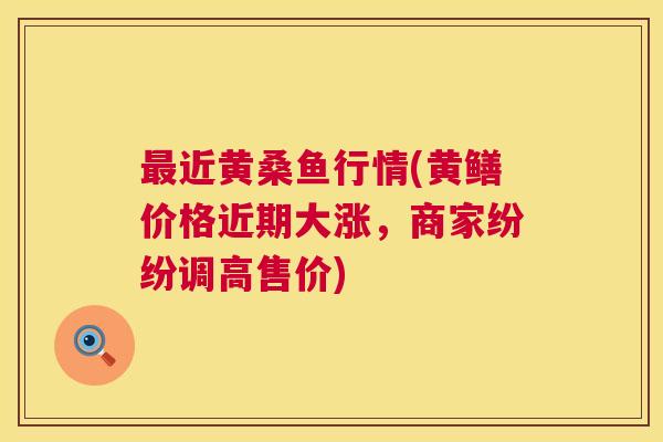 近黄桑鱼行情(黄鳝价格近期大涨,商家纷纷调高售价) 近黄桑鱼行情(黄鳝价格近期大涨,商家纷纷调高售价)