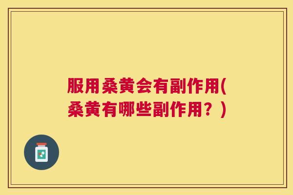 服用桑黄会有副作用(桑黄有哪些副作用?) 服用桑黄会有副作用(桑黄有哪些副作用?)