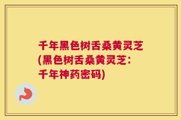千年黑色树舌桑黄灵芝(黑色树舌桑黄灵芝:千年神药密码) 千年黑色树舌桑黄灵芝(黑色树舌桑黄灵芝:千年神药密码)