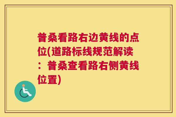 普桑看路右边黄线的点位(道路标线规范解读:普桑查看路右侧黄线位置) 普桑看路右边黄线的点位(道路标线规范解读:普桑查看路右侧黄线位置)