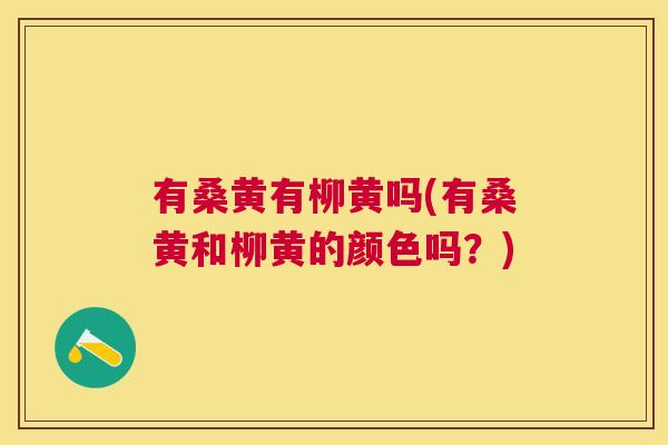 有桑黄有柳黄吗(有桑黄和柳黄的颜色吗?) 有桑黄有柳黄吗(有桑黄和柳黄的颜色吗?)