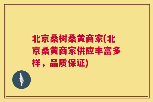 北京桑树桑黄商家(北京桑黄商家供应丰富多样，品质保证)