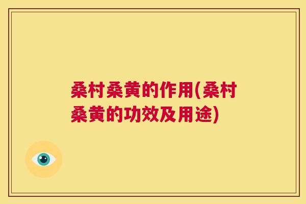 桑村桑黄的作用(桑村桑黄的功效及用途) 桑村桑黄的作用(桑村桑黄的功效及用途)