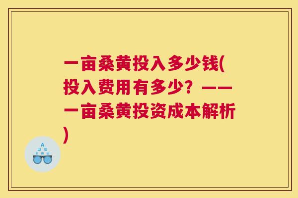 一亩桑黄投入多少钱(投入费用有多少?——一亩桑黄投资成本解析) 一亩桑黄投入多少钱(投入费用有多少?——一亩桑黄投资成本解析)