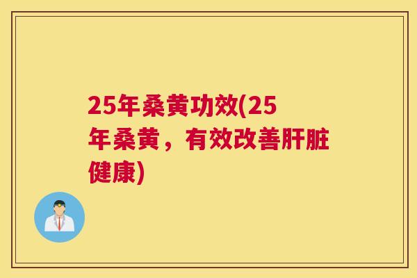 25年桑黄功效(25年桑黄,有效改善健康) 25年桑黄功效(25年桑黄,有效改善健康)