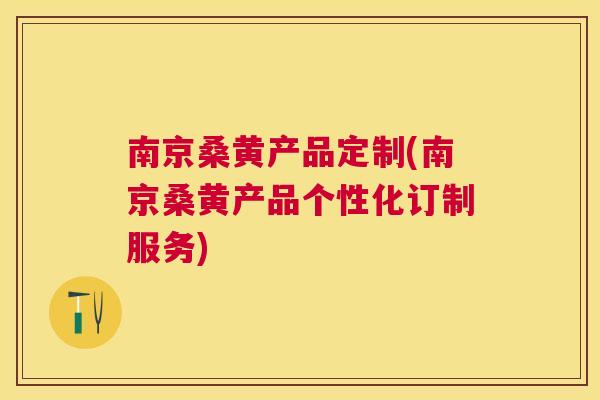 南京桑黄产品定制(南京桑黄产品个性化订制服务) 南京桑黄产品定制(南京桑黄产品个性化订制服务)