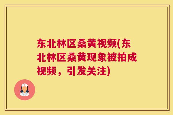 东北林区桑黄视频(东北林区桑黄现象被拍成视频,引发关注) 东北林区桑黄视频(东北林区桑黄现象被拍成视频,引发关注)