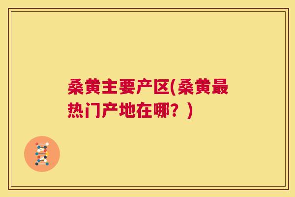 桑黄主要产区(桑黄热门产地在哪?) 桑黄主要产区(桑黄热门产地在哪?)