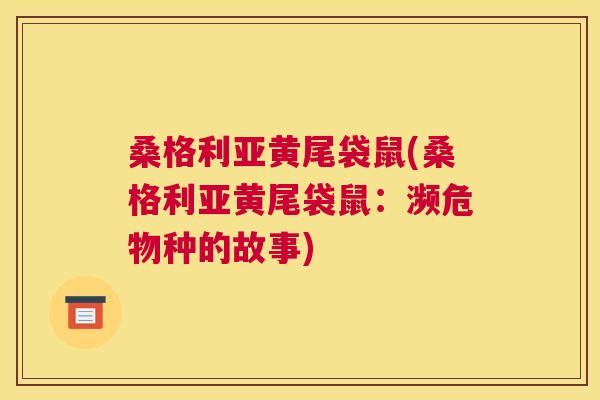 桑格利亚黄尾袋鼠(桑格利亚黄尾袋鼠:濒危物种的故事) 桑格利亚黄尾袋鼠(桑格利亚黄尾袋鼠:濒危物种的故事)