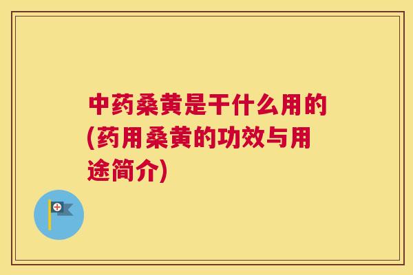 桑黄是干什么用的(药用桑黄的功效与用途简介)