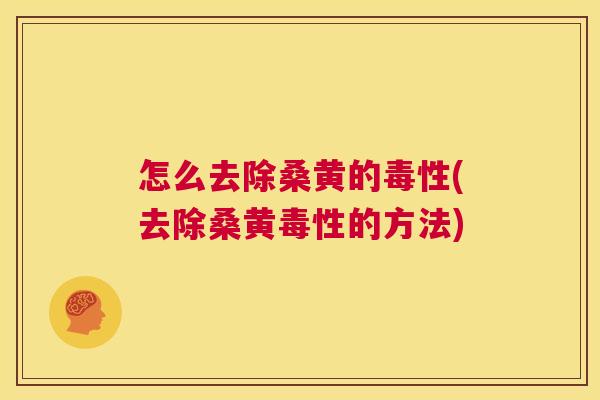 怎么去除桑黄的毒性(去除桑黄毒性的方法) 怎么去除桑黄的毒性(去除桑黄毒性的方法)