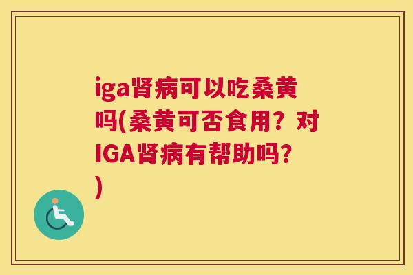iga可以吃桑黄吗(桑黄可否食用?对IGA有帮助吗?) iga可以吃桑黄吗(桑黄可否食用?对IGA有帮助吗?)