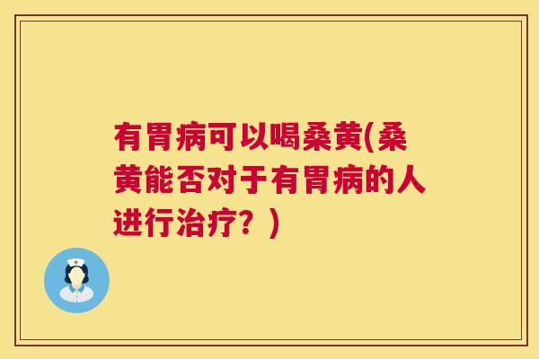有胃可以喝桑黄(桑黄能否对于有胃的人进行?) 有胃可以喝桑黄(桑黄能否对于有胃的人进行?)
