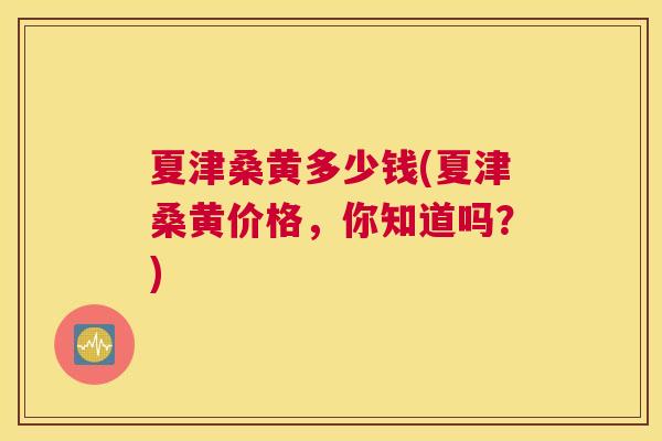 夏津桑黄多少钱(夏津桑黄价格,你知道吗?) 夏津桑黄多少钱(夏津桑黄价格,你知道吗?)