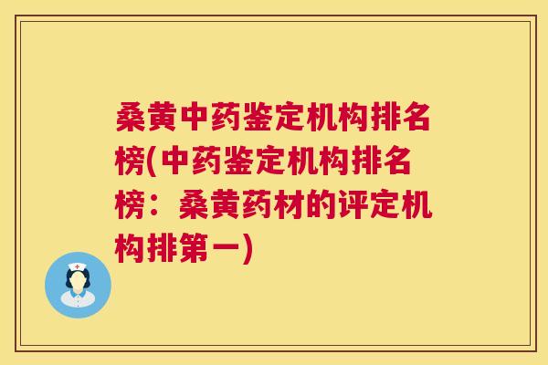 桑黄鉴定机构排名榜(鉴定机构排名榜:桑黄药材的评定机构排第一) 桑黄鉴定机构排名榜(鉴定机构排名榜:桑黄药材的评定机构排第一)