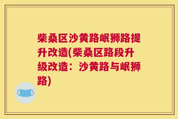 柴桑区沙黄路岷狮路提升改造(柴桑区路段升级改造:沙黄路与岷狮路) 柴桑区沙黄路岷狮路提升改造(柴桑区路段升级改造:沙黄路与岷狮路)