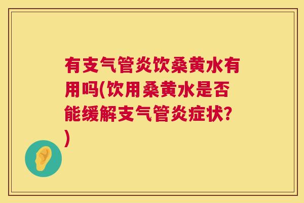 有饮桑黄水有用吗(饮用桑黄水是否能缓解支气管状?) 有饮桑黄水有用吗(饮用桑黄水是否能缓解支气管状?)